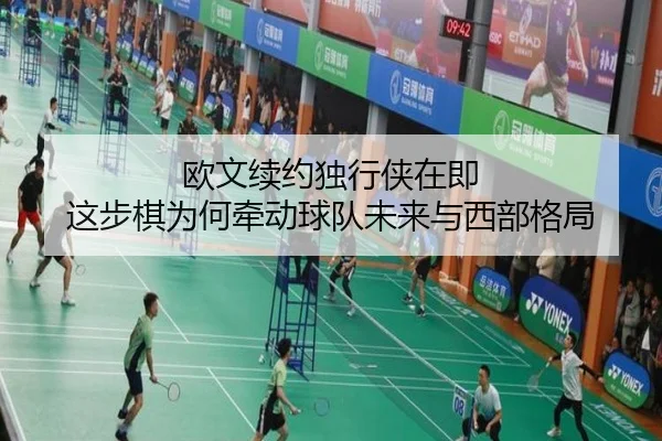 欧文续约独行侠在即 这步棋为何牵动球队未来与西部格局